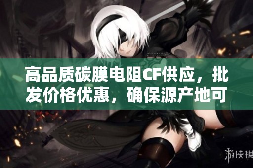 高品质碳膜电阻CF供应，批发价格优惠，确保源产地可靠