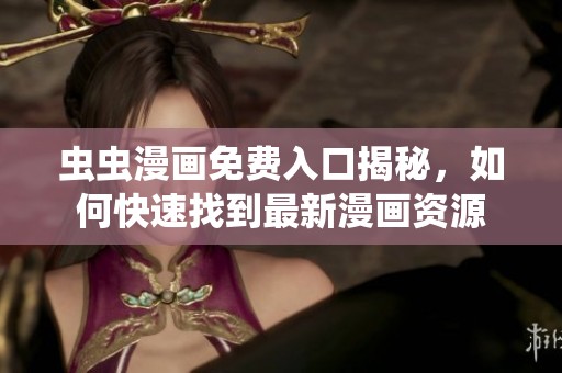 虫虫漫画免费入口揭秘，如何快速找到最新漫画资源