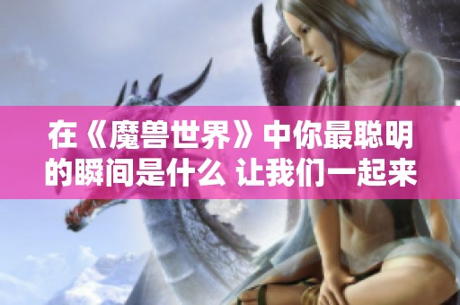 在《魔兽世界》中你最聪明的瞬间是什么 让我们一起来分享吧