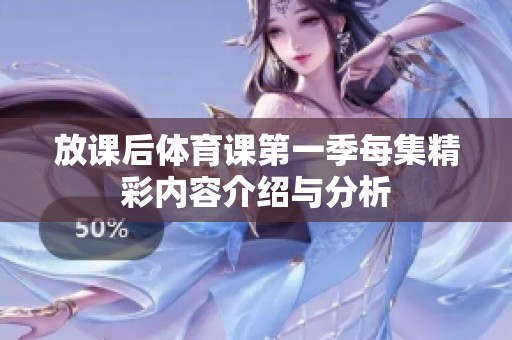 放课后体育课第一季每集精彩内容介绍与分析