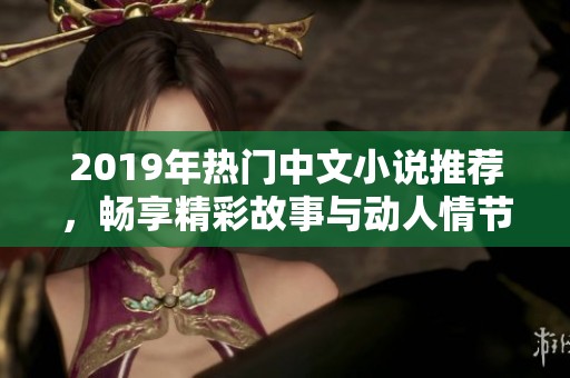 2019年热门中文小说推荐，畅享精彩故事与动人情节