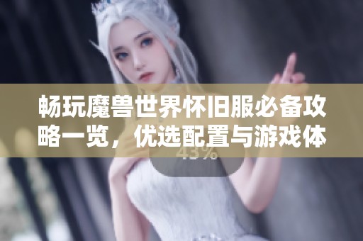 畅玩魔兽世界怀旧服必备攻略一览，优选配置与游戏体验全解析