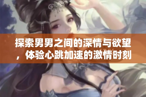 探索男男之间的深情与欲望，体验心跳加速的激情时刻
