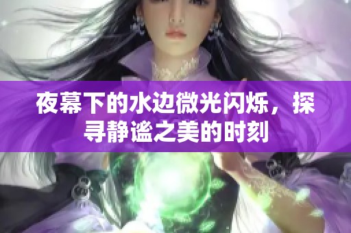 夜幕下的水边微光闪烁，探寻静谧之美的时刻