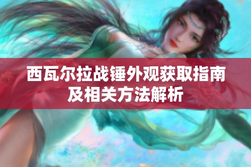 西瓦尔拉战锤外观获取指南及相关方法解析