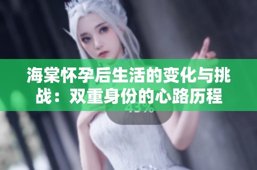 海棠怀孕后生活的变化与挑战：双重身份的心路历程