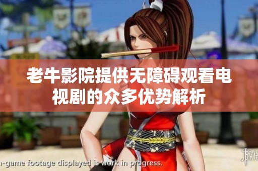 老牛影院提供无障碍观看电视剧的众多优势解析