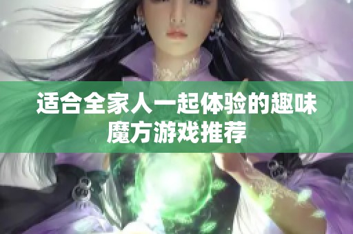 适合全家人一起体验的趣味魔方游戏推荐