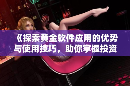《探索黄金软件应用的优势与使用技巧，助你掌握投资机会》