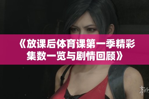 《放课后体育课第一季精彩集数一览与剧情回顾》