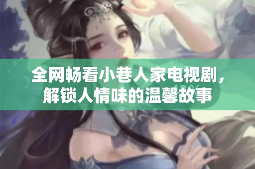 全网畅看小巷人家电视剧，解锁人情味的温馨故事