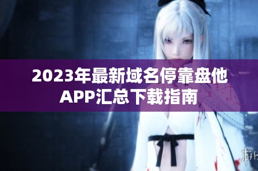 2023年最新域名停靠盘他APP汇总下载指南