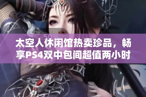 太空人休闲馆热卖珍品，畅享PS4双中包间超值两小时体验！