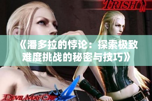 《潘多拉的悖论：探索极致难度挑战的秘密与技巧》