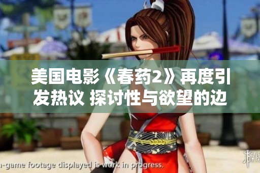 美国电影《春药2》再度引发热议 探讨性与欲望的边界