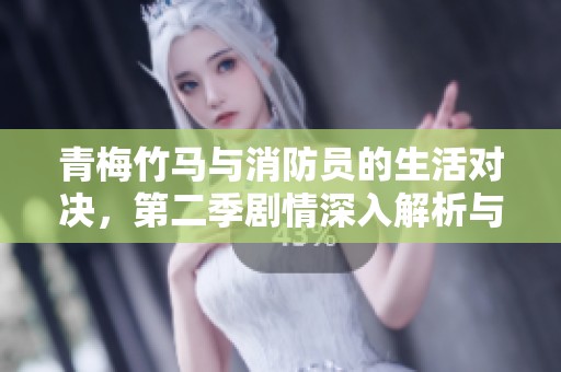 青梅竹马与消防员的生活对决，第二季剧情深入解析与看点分析