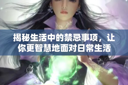 揭秘生活中的禁忌事项，让你更智慧地面对日常生活