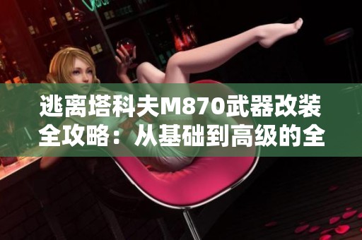 逃离塔科夫M870武器改装全攻略：从基础到高级的全面细节分析