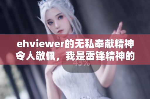 ehviewer的无私奉献精神令人敬佩，我是雷锋精神的践行者