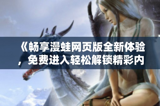 《畅享漫蛙网页版全新体验，免费进入轻松解锁精彩内容》
