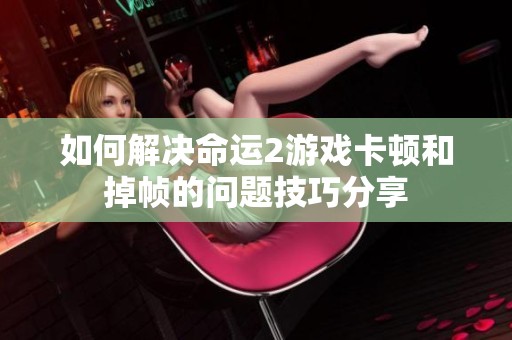 如何解决命运2游戏卡顿和掉帧的问题技巧分享