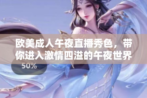 欧美成人午夜直播秀色，带你进入激情四溢的午夜世界