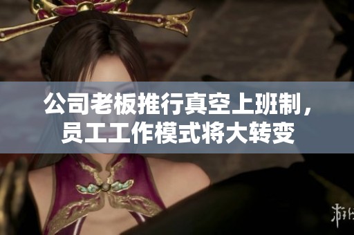 公司老板推行真空上班制，员工工作模式将大转变