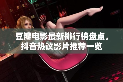 豆瓣电影最新排行榜盘点，抖音热议影片推荐一览