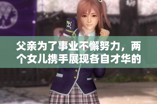 父亲为了事业不懈努力，两个女儿携手展现各自才华的故事