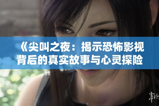 《尖叫之夜：揭示恐怖影视背后的真实故事与心灵探险》
