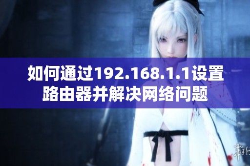 如何通过192.168.1.1设置路由器并解决网络问题