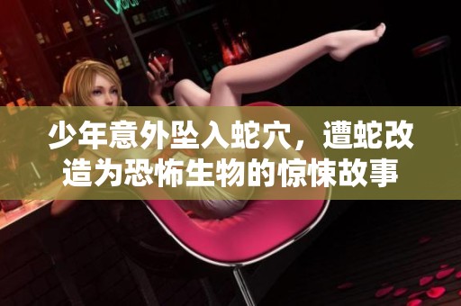 少年意外坠入蛇穴，遭蛇改造为恐怖生物的惊悚故事