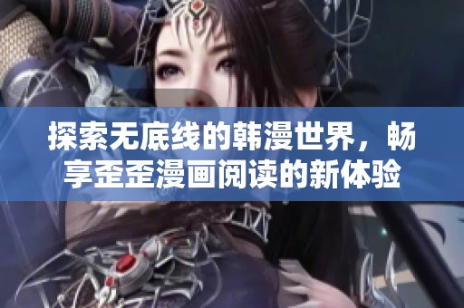 探索无底线的韩漫世界，畅享歪歪漫画阅读的新体验