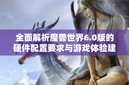 全面解析魔兽世界6.0版的硬件配置要求与游戏体验建议
