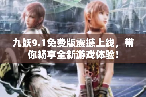 九妖9.1免费版震撼上线，带你畅享全新游戏体验！