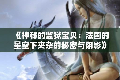 《神秘的监狱宝贝：法国的星空下夹杂的秘密与阴影》