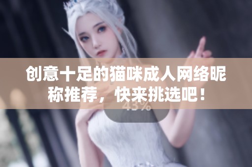 创意十足的猫咪成人网络昵称推荐，快来挑选吧！