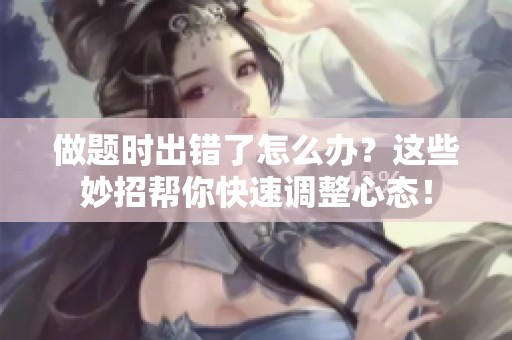 做题时出错了怎么办？这些妙招帮你快速调整心态！