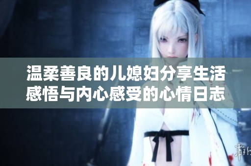 温柔善良的儿媳妇分享生活感悟与内心感受的心情日志
