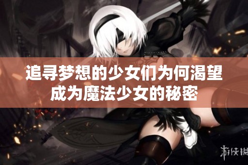 追寻梦想的少女们为何渴望成为魔法少女的秘密