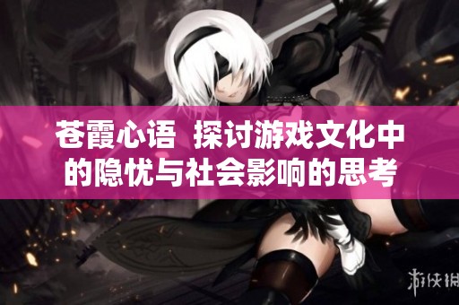 苍霞心语  探讨游戏文化中的隐忧与社会影响的思考