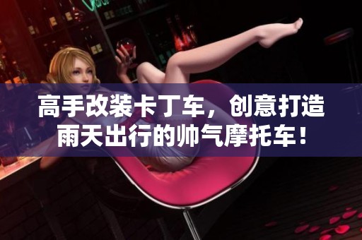 高手改装卡丁车，创意打造雨天出行的帅气摩托车！