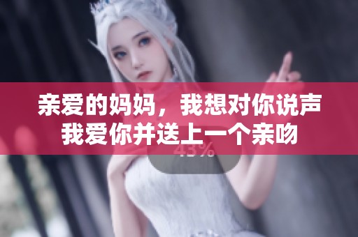 亲爱的妈妈，我想对你说声我爱你并送上一个亲吻