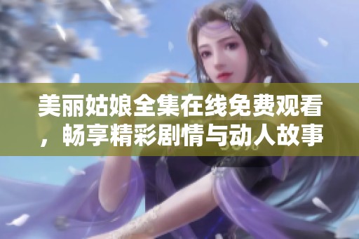美丽姑娘全集在线免费观看，畅享精彩剧情与动人故事
