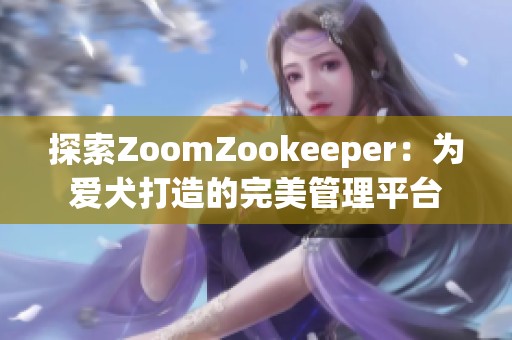探索ZoomZookeeper：为爱犬打造的完美管理平台