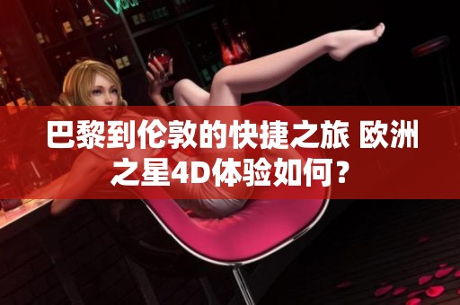 巴黎到伦敦的快捷之旅 欧洲之星4D体验如何？