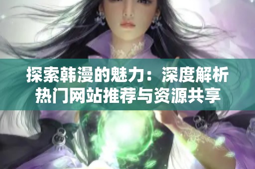 探索韩漫的魅力：深度解析热门网站推荐与资源共享