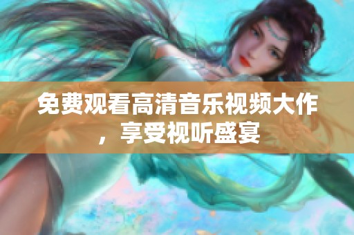免费观看高清音乐视频大作，享受视听盛宴