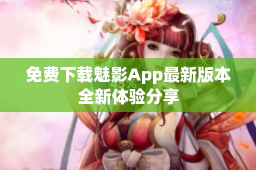 免费下载魅影App最新版本全新体验分享