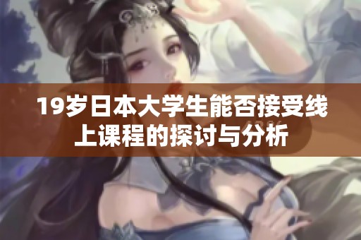 19岁日本大学生能否接受线上课程的探讨与分析